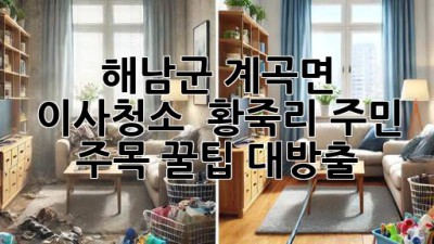 해남군 계곡면 이사청소 ✨ 황죽리 주민 주목! 꿀팁 대방출 🍯