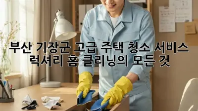 부산 기장군 고급 주택 청소 서비스: 럭셔리 홈 클리닝의 모든 것