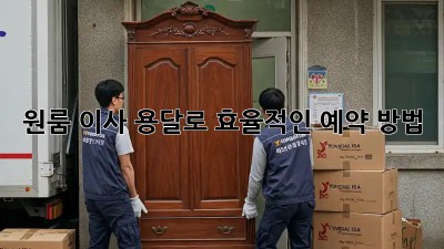 원룸 이사, 용달로 효율적인 예약 방법
